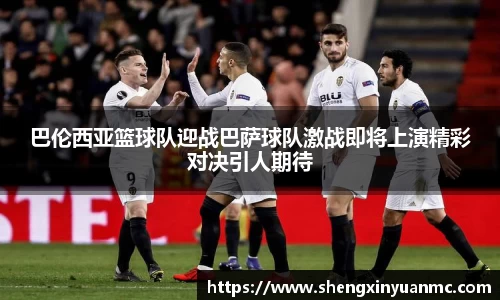 巴伦西亚篮球队迎战巴萨球队激战即将上演精彩对决引人期待