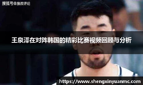 王泉泽在对阵韩国的精彩比赛视频回顾与分析