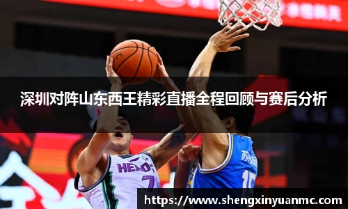 深圳对阵山东西王精彩直播全程回顾与赛后分析