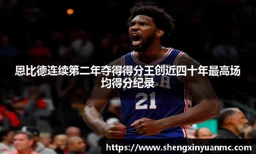 恩比德连续第二年夺得得分王创近四十年最高场均得分纪录