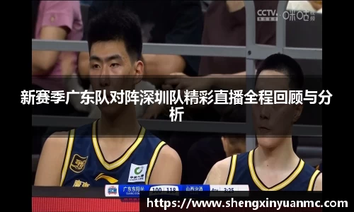 新赛季广东队对阵深圳队精彩直播全程回顾与分析
