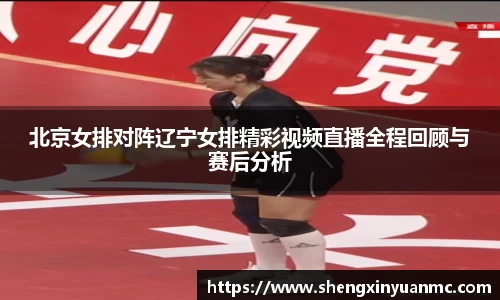 北京女排对阵辽宁女排精彩视频直播全程回顾与赛后分析