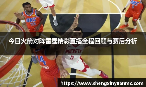 今日火箭对阵雷霆精彩直播全程回顾与赛后分析