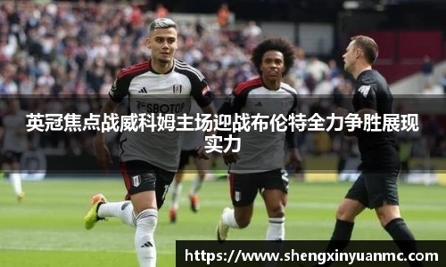 英冠焦点战威科姆主场迎战布伦特全力争胜展现实力
