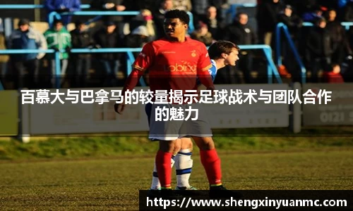 百慕大与巴拿马的较量揭示足球战术与团队合作的魅力