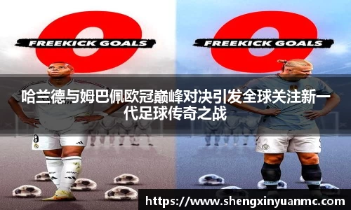 哈兰德与姆巴佩欧冠巅峰对决引发全球关注新一代足球传奇之战