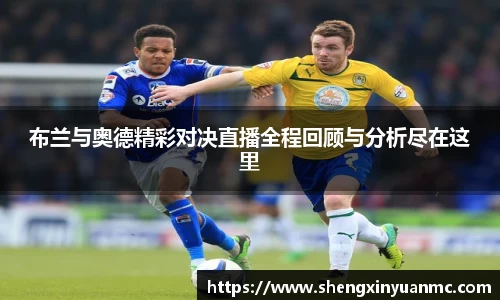 布兰与奥德精彩对决直播全程回顾与分析尽在这里