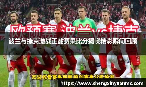 波兰与捷克激战正酣赛果比分揭晓精彩瞬间回顾