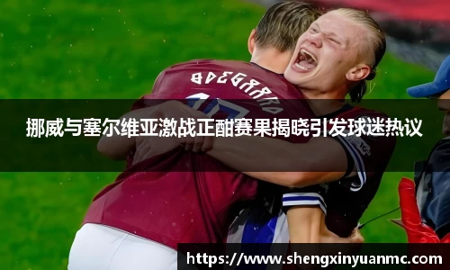 挪威与塞尔维亚激战正酣赛果揭晓引发球迷热议