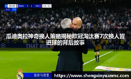 瓜迪奥拉神奇换人策略揭秘欧冠淘汰赛7次换人皆进球的背后故事