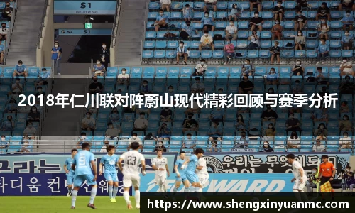 2018年仁川联对阵蔚山现代精彩回顾与赛季分析